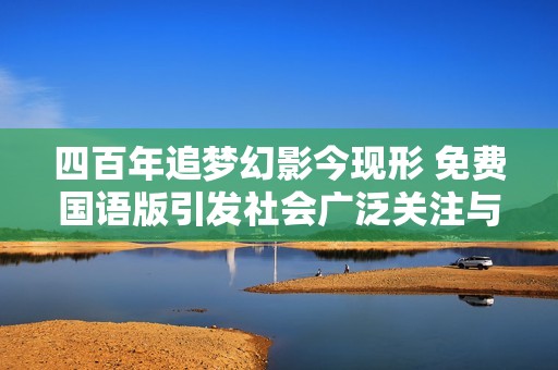 四百年追梦幻影今现形 免费国语版引发社会广泛关注与讨论