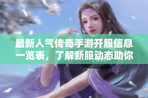 最新人气传奇手游开服信息一览表，了解新服动态助你尽享游戏乐趣