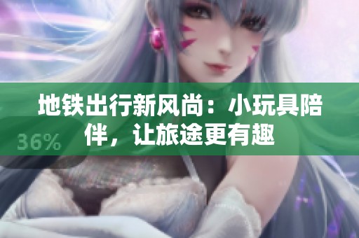地铁出行新风尚：小玩具陪伴，让旅途更有趣