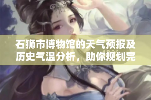 石狮市博物馆的天气预报及历史气温分析，助你规划完美的旅游行程