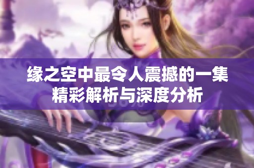 缘之空中最令人震撼的一集精彩解析与深度分析