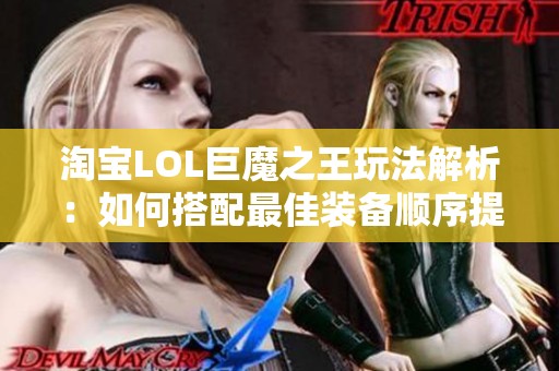 淘宝LOL巨魔之王玩法解析：如何搭配最佳装备顺序提升游戏胜率