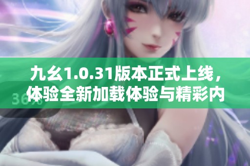 九幺1.0.31版本正式上线，体验全新加载体验与精彩内容