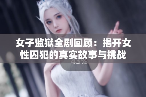 女子监狱全剧回顾：揭开女性囚犯的真实故事与挑战