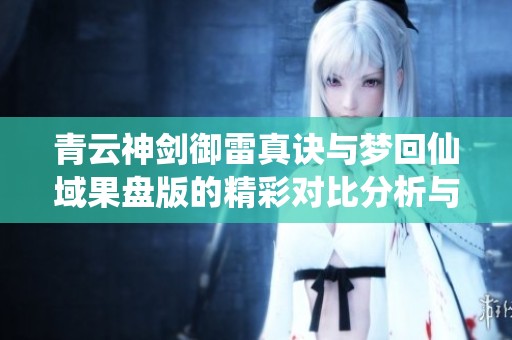 青云神剑御雷真诀与梦回仙域果盘版的精彩对比分析与玩家深度体验评测