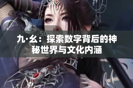 九·幺：探索数字背后的神秘世界与文化内涵