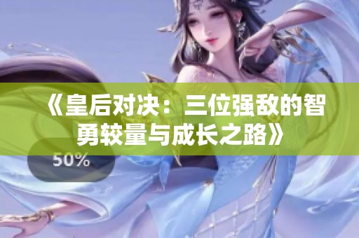 《皇后对决：三位强敌的智勇较量与成长之路》