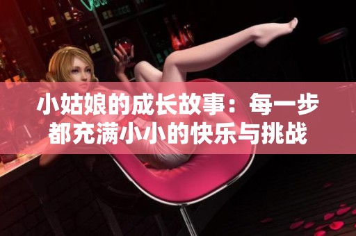 小姑娘的成长故事：每一步都充满小小的快乐与挑战