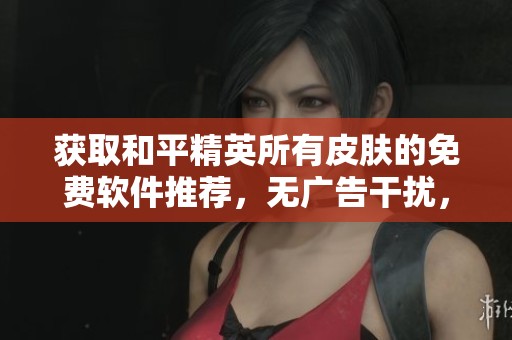 获取和平精英所有皮肤的免费软件推荐，无广告干扰，畅享游戏乐趣的最佳选择
