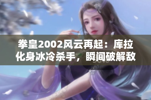 拳皇2002风云再起：库拉化身冰冷杀手，瞬间破解敌人于冰晶结界之中