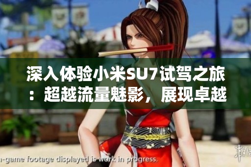 深入体验小米SU7试驾之旅：超越流量魅影，展现卓越驾驶本质