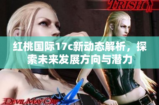 红桃国际17c新动态解析，探索未来发展方向与潜力