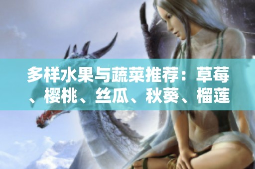 多样水果与蔬菜推荐：草莓、樱桃、丝瓜、秋葵、榴莲、黄瓜全接收！