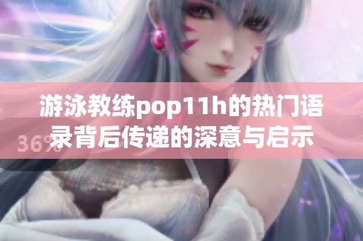 游泳教练pop11h的热门语录背后传递的深意与启示
