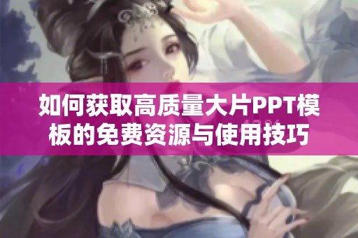 如何获取高质量大片PPT模板的免费资源与使用技巧