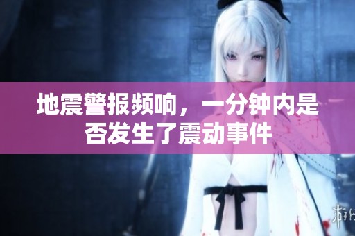 地震警报频响，一分钟内是否发生了震动事件