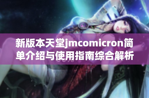 新版本天堂jmcomicron简单介绍与使用指南综合解析