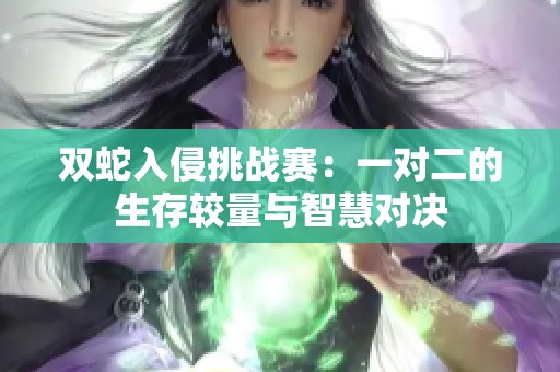 双蛇入侵挑战赛：一对二的生存较量与智慧对决