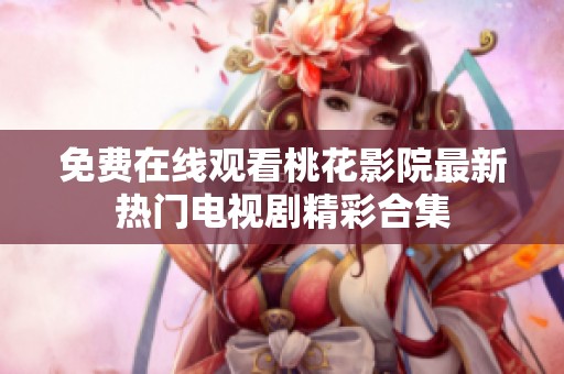 免费在线观看桃花影院最新热门电视剧精彩合集