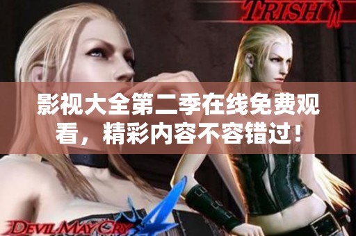 影视大全第二季在线免费观看，精彩内容不容错过！