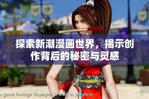 探索新潮漫画世界，揭示创作背后的秘密与灵感