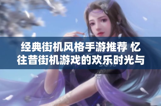经典街机风格手游推荐 忆往昔街机游戏的欢乐时光与激情体验