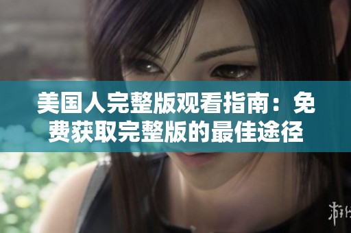 美国人完整版观看指南：免费获取完整版的最佳途径