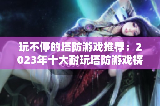 玩不停的塔防游戏推荐：2023年十大耐玩塔防游戏榜单分享