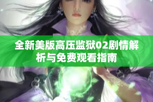 全新美版高压监狱02剧情解析与免费观看指南