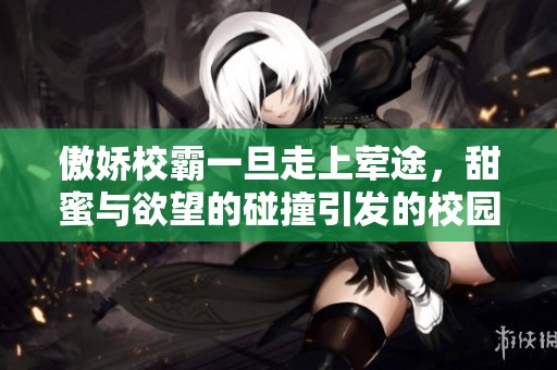 傲娇校霸一旦走上荤途，甜蜜与欲望的碰撞引发的校园风波