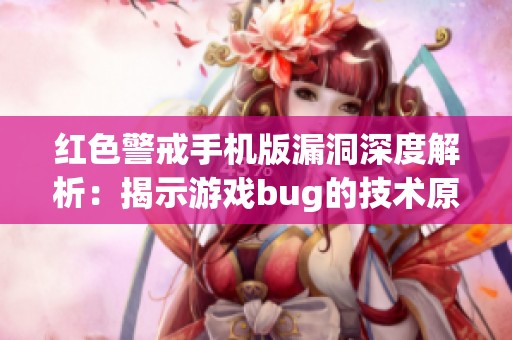 红色警戒手机版漏洞深度解析：揭示游戏bug的技术原理与面临的挑战