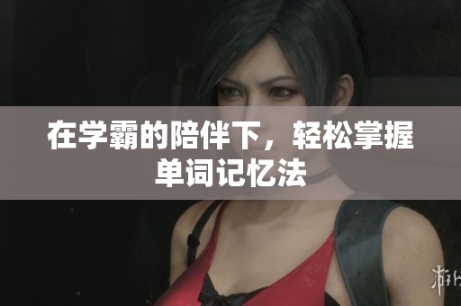 在学霸的陪伴下，轻松掌握单词记忆法