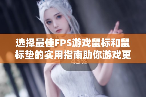 选择最佳FPS游戏鼠标和鼠标垫的实用指南助你游戏更上一层楼