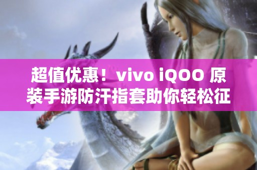 超值优惠！vivo iQOO 原装手游防汗指套助你轻松征战吃鸡游戏