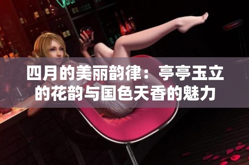 四月的美丽韵律：亭亭玉立的花韵与国色天香的魅力