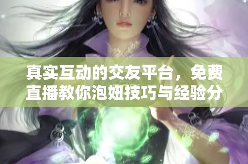 真实互动的交友平台，免费直播教你泡妞技巧与经验分享