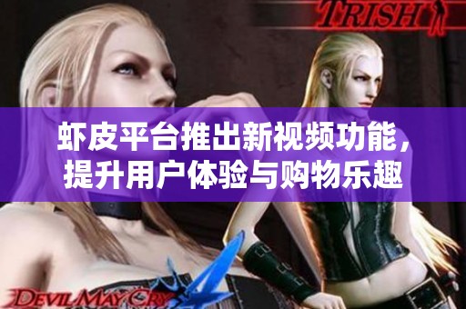 虾皮平台推出新视频功能，提升用户体验与购物乐趣