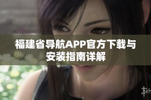 福建省导航APP官方下载与安装指南详解