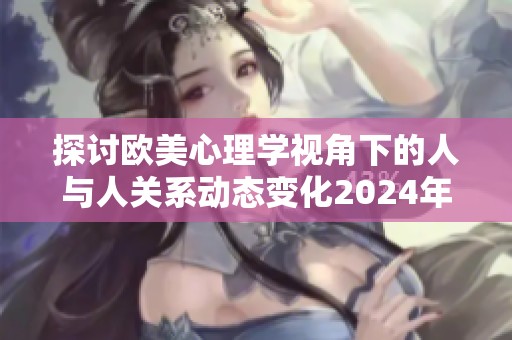 探讨欧美心理学视角下的人与人关系动态变化2024年展望