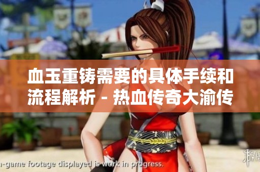 血玉重铸需要的具体手续和流程解析 - 热血传奇大渝传奇论坛指南