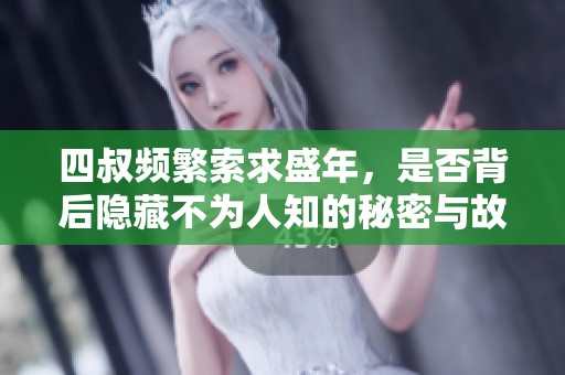 四叔频繁索求盛年，是否背后隐藏不为人知的秘密与故事