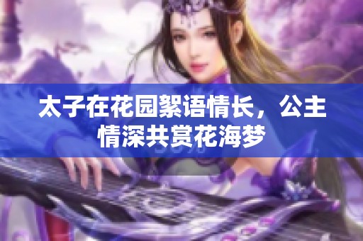 太子在花园絮语情长，公主情深共赏花海梦