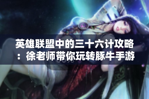 英雄联盟中的三十六计攻略：徐老师带你玩转豚牛手游网的战术秘密