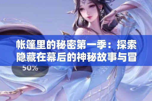 帐篷里的秘密第一季：探索隐藏在幕后的神秘故事与冒险体验