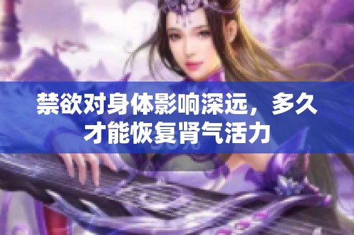 禁欲对身体影响深远，多久才能恢复肾气活力