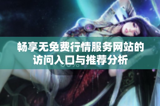 畅享无免费行情服务网站的访问入口与推荐分析