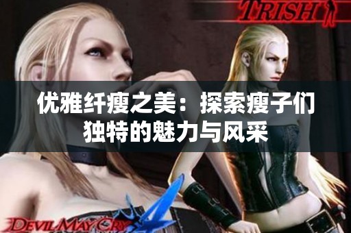 优雅纤瘦之美：探索瘦子们独特的魅力与风采