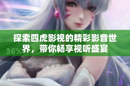 探索四虎影视的精彩影音世界，带你畅享视听盛宴