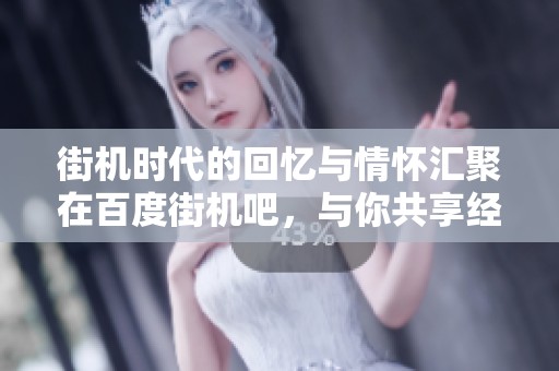 街机时代的回忆与情怀汇聚在百度街机吧，与你共享经典游戏的乐趣与激情