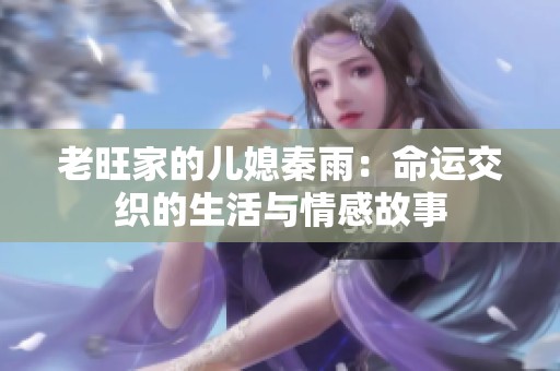 老旺家的儿媳秦雨：命运交织的生活与情感故事